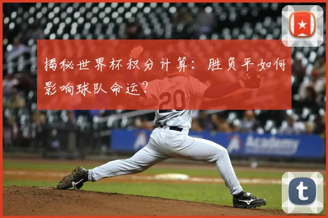揭秘世界杯积分计算：胜负平如何影响球队命运？