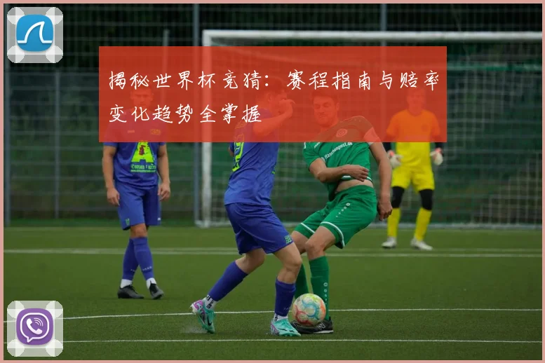 揭秘世界杯竞猜：赛程指南与赔率变化趋势全掌握
