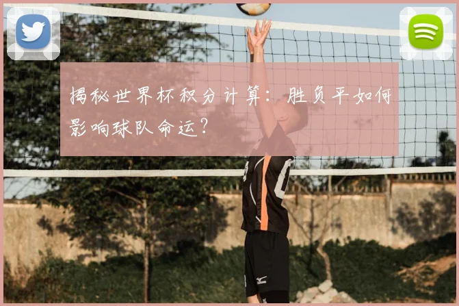 揭秘世界杯积分计算：胜负平如何影响球队命运？