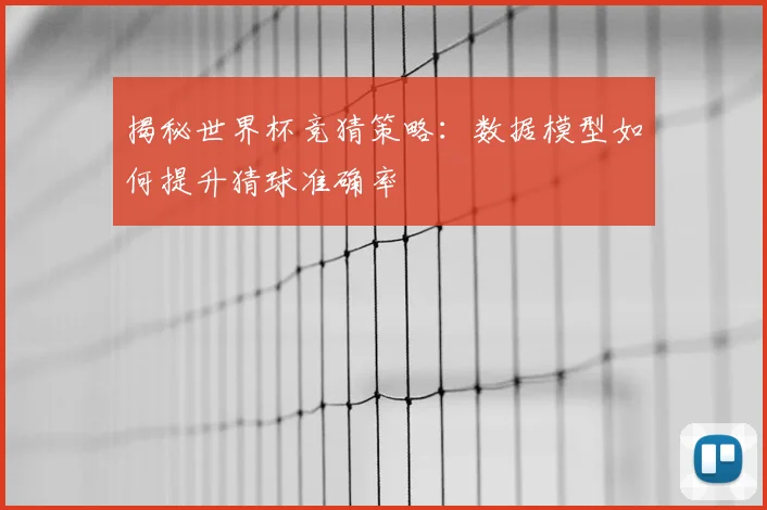 揭秘世界杯竞猜策略：数据模型如何提升猜球准确率