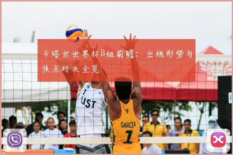 卡塔尔世界杯B组前瞻：出线形势与焦点对决全览